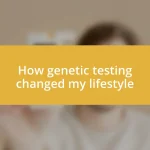 How genetic testing changed my lifestyle