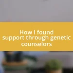 How I found support through genetic counselors