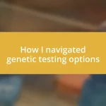 How I navigated genetic testing options