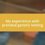 My experience with prenatal genetic testing