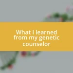 What I learned from my genetic counselor