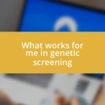 What works for me in genetic screening